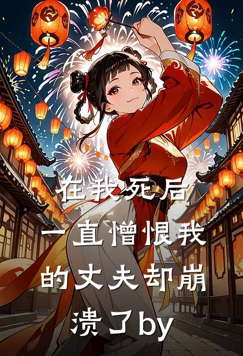 在我死后，一直憎恨我的丈夫却崩溃了by