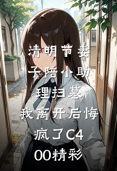 清明节妻子陪小助理扫墓，我离开后悔疯了C400精彩