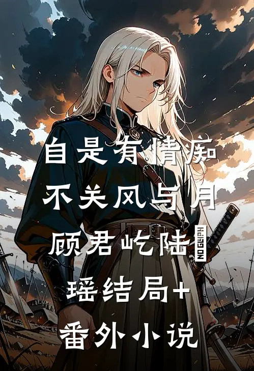 自是有情痴，不关风与月顾君屹陆璟瑶结局+番外小说