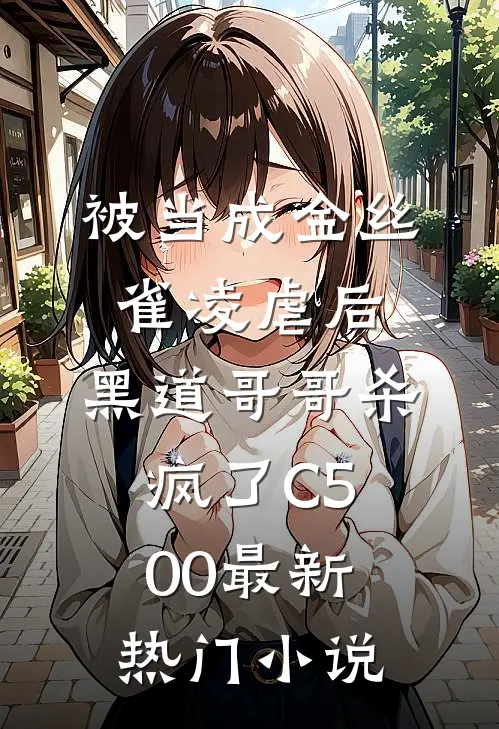 被当成金丝雀凌虐后，黑道哥哥杀疯了C500最新热门小说
