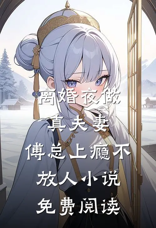 离婚夜做真夫妻,傅总上瘾不放人小说免费阅读