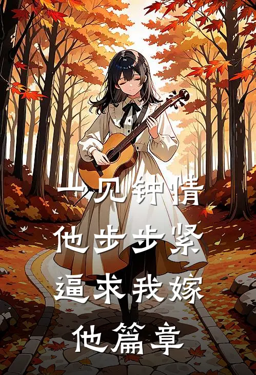 一见钟情，他步步紧逼求我嫁他篇章