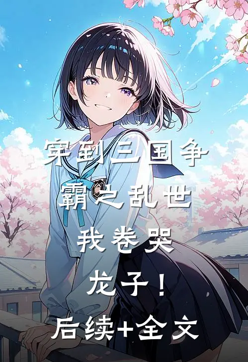穿到三国争霸之乱世，我卷哭龙子！后续+全文