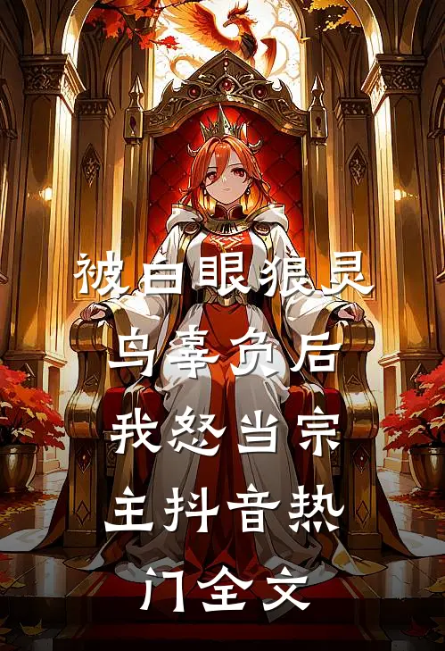 被白眼狼灵鸟辜负后，我怒当宗主抖音热门全文