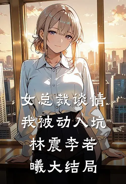 女总裁谈情，我被动入坑林震李若曦大结局