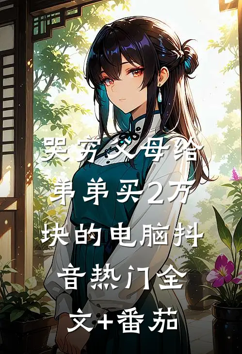 哭穷父母给弟弟买2万块的电脑抖音热门全文+番茄