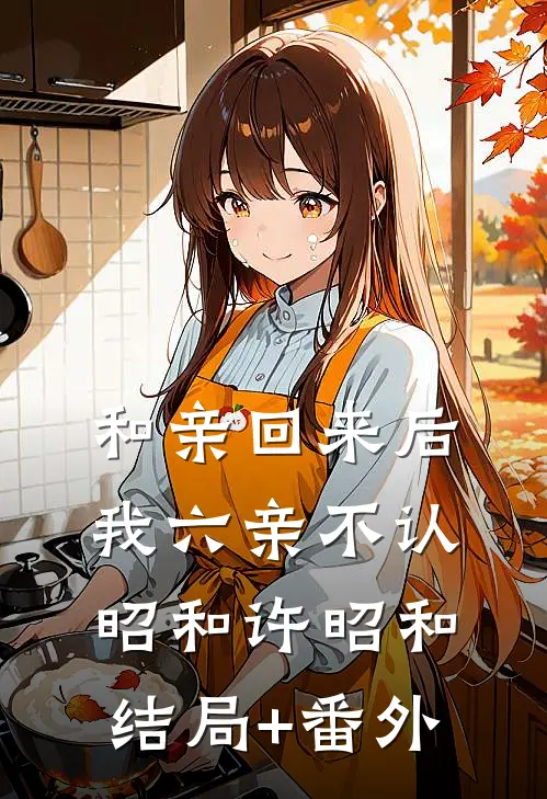 和亲回来后我六亲不认昭和许昭和结局+番外