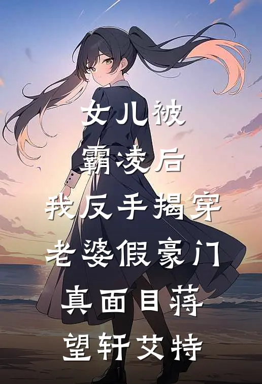 女儿被霸凌后，我反手揭穿老婆假豪门真面目(蒋望轩艾特)