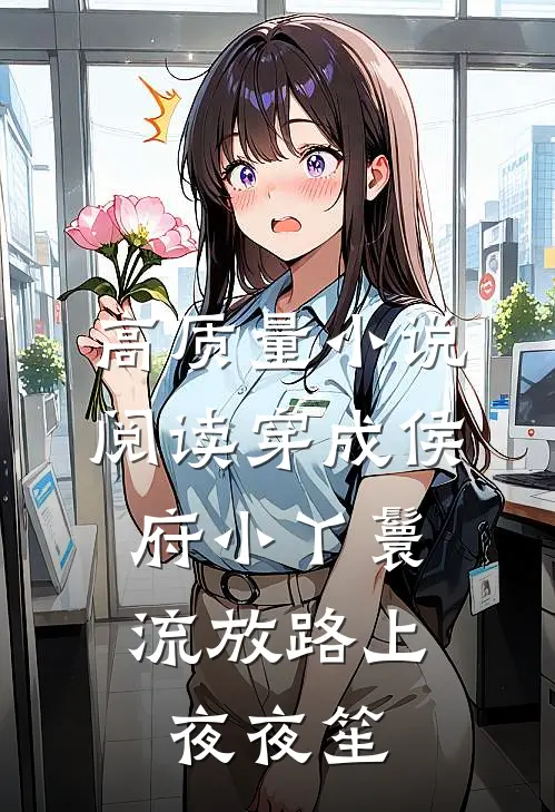 高质量小说阅读穿成侯府小丫鬟，流放路上夜夜笙