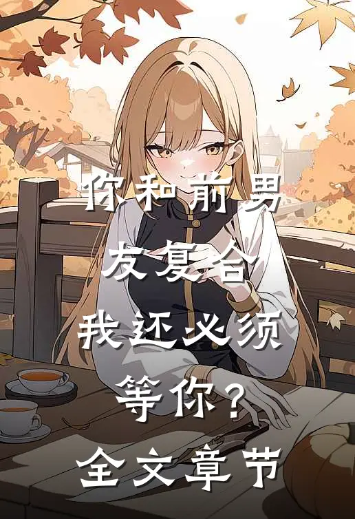 你和前男友复合，我还必须等你？全文章节
