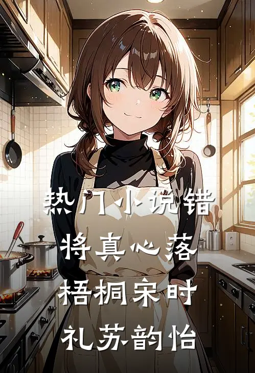 热门小说错将真心落梧桐宋时礼苏韵怡