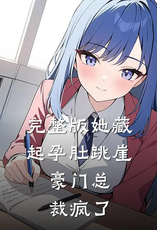 完整版她藏起孕肚跳崖，豪门总裁疯了
