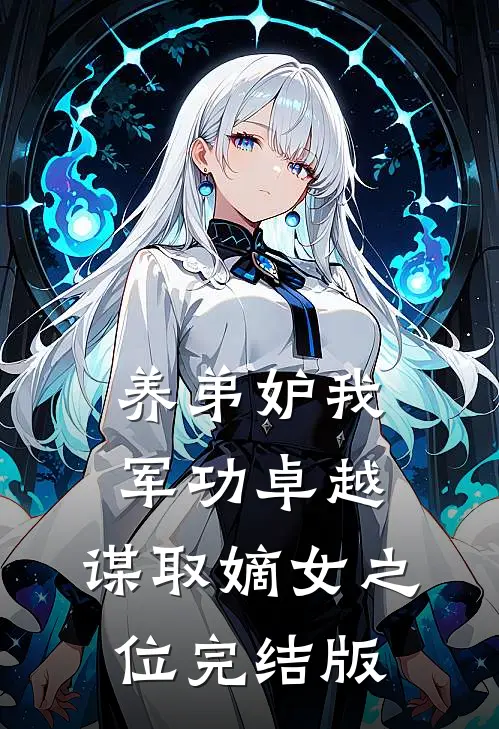 养弟妒我军功卓越，谋取嫡女之位完结版