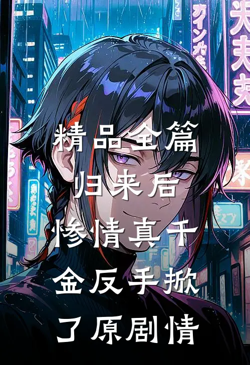 精品全篇归来后，惨情真千金反手掀了原剧情