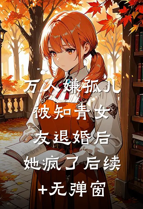 万人嫌孤儿被知青女友退婚后，她疯了后续+无弹窗