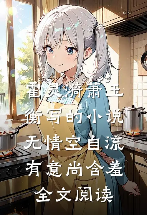 霍灵漪萧玉衡写的小说无情空自流，有意尚含羞全文阅读