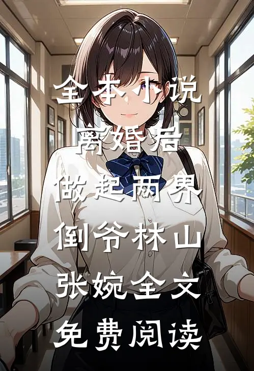 全本小说离婚后，做起两界倒爷林山张婉全文免费阅读