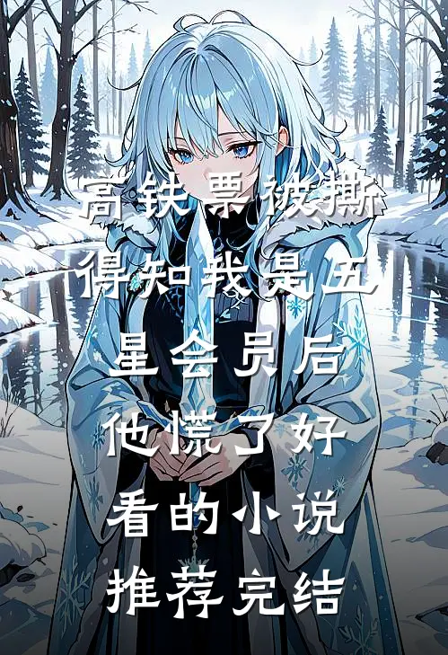 高铁票被撕，得知我是五星会员后他慌了好看的小说推荐完结