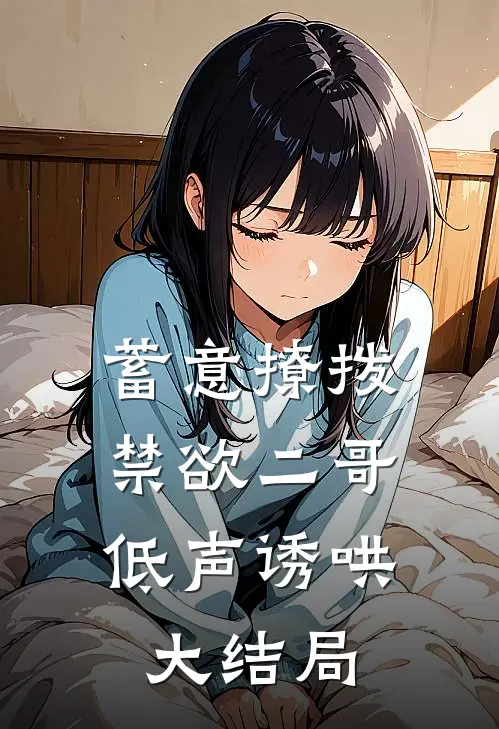 蓄意撩拨，禁欲二哥低声诱哄大结局