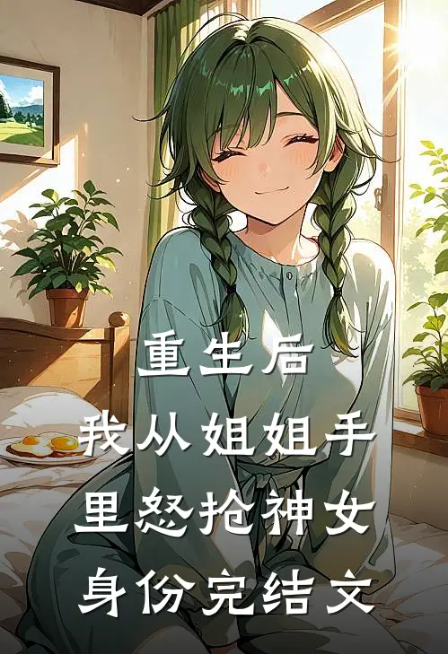 重生后，我从姐姐手里怒抢神女身份完结文
