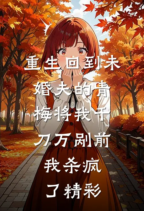 重生回到未婚夫的青梅将我千刀万剐前，我杀疯了精彩