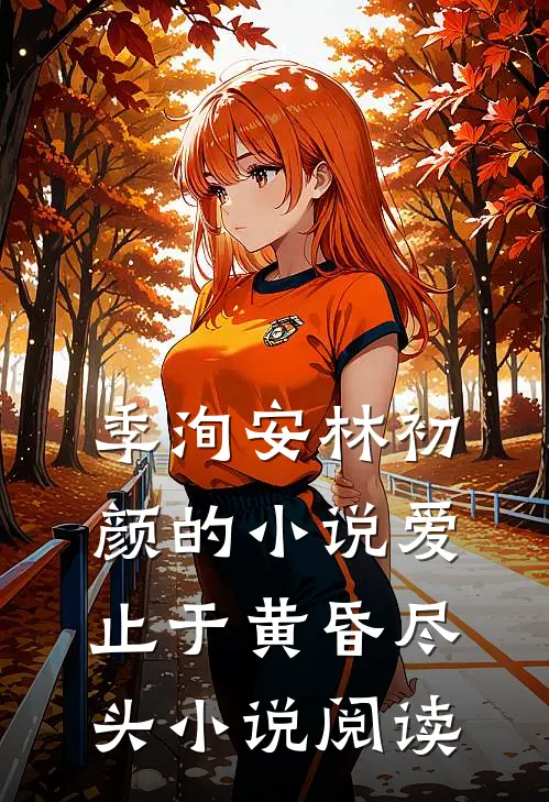 季洵安林初颜的小说爱止于黄昏尽头小说阅读