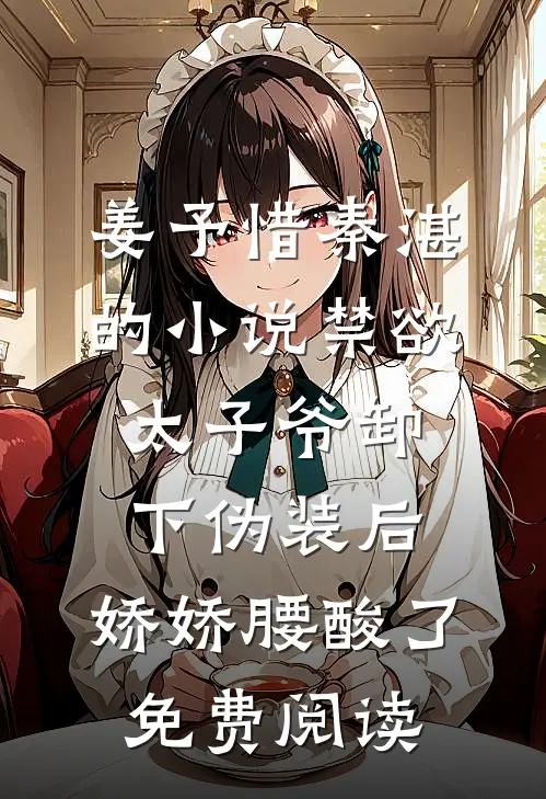 姜予惜秦湛的小说禁欲太子爷卸下伪装后，娇娇腰酸了免费阅读