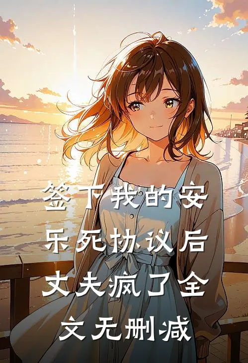 签下我的安乐死协议后，丈夫疯了全文无删减