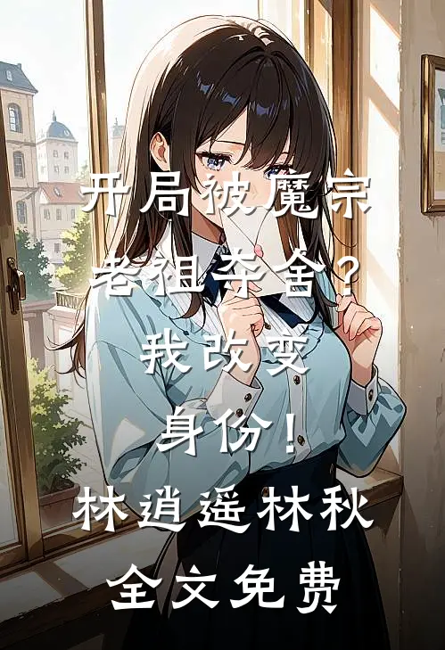 开局被魔宗老祖夺舍？我改变身份！林逍遥林秋全文免费