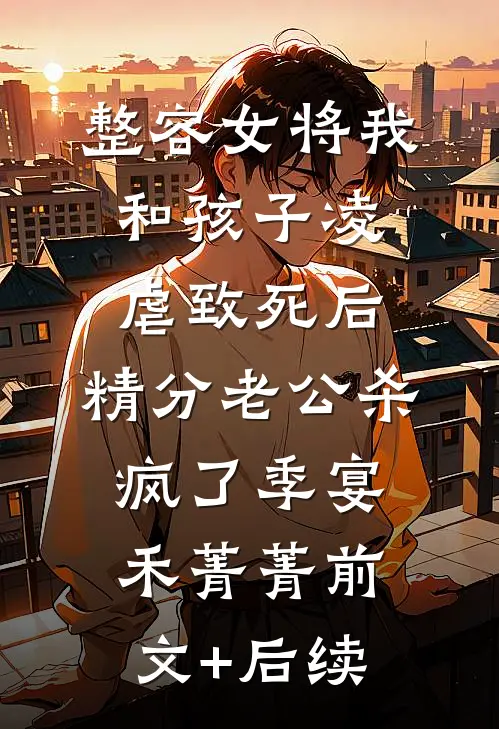 整容女将我和孩子凌虐致死后，精分老公杀疯了季宴禾菁菁前文+后续