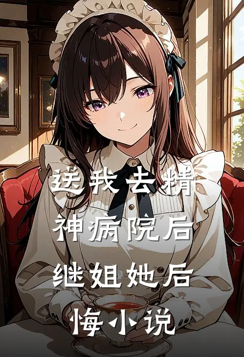 送我去精神病院后，继姐她后悔小说