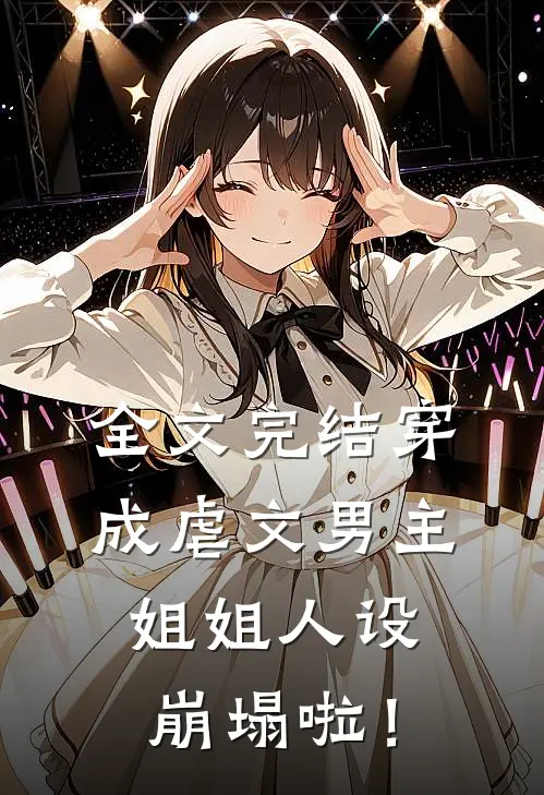 全文完结穿成虐文男主，姐姐人设崩塌啦！