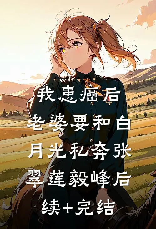 我患癌后，老婆要和白月光私奔张翠莲毅峰后续+完结
