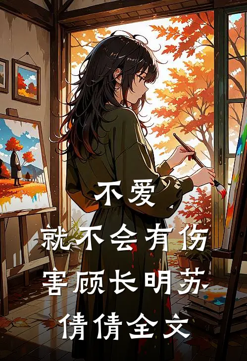 不爱，就不会有伤害顾长明苏倩倩全文