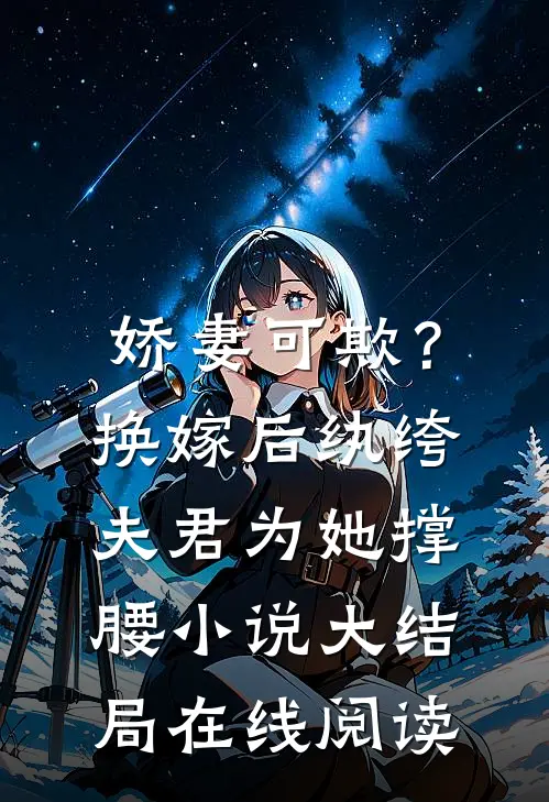 娇妻可欺？换嫁后纨绔夫君为她撑腰小说大结局在线阅读