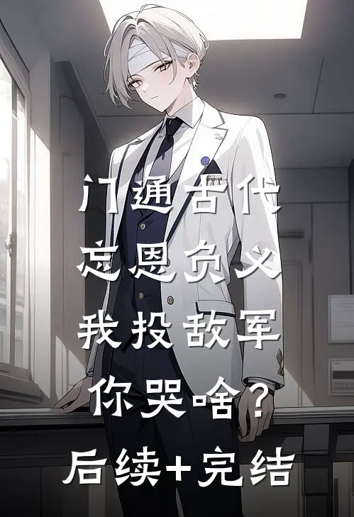 门通古代：忘恩负义，我投敌军你哭啥？后续+完结