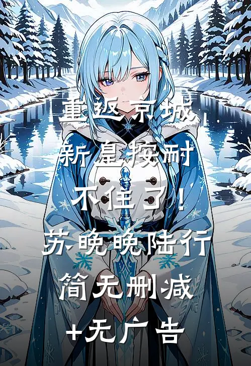 重返京城，新皇按耐不住了！苏晚晚陆行简无删减+无广告