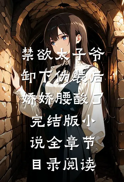 禁欲太子爷卸下伪装后，娇娇腰酸了完结版小说全章节目录阅读