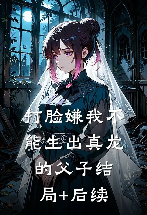 打脸嫌我不能生出真龙的父子结局+后续