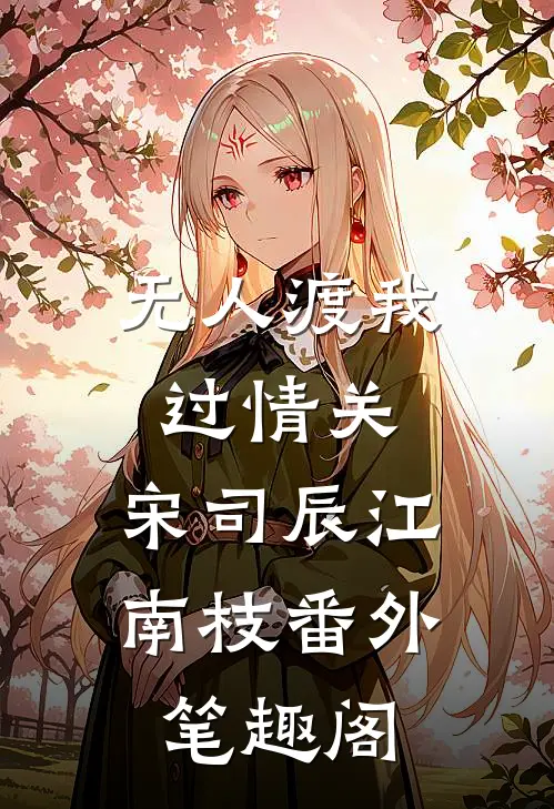 无人渡我过情关：宋司辰江南枝番外笔趣阁