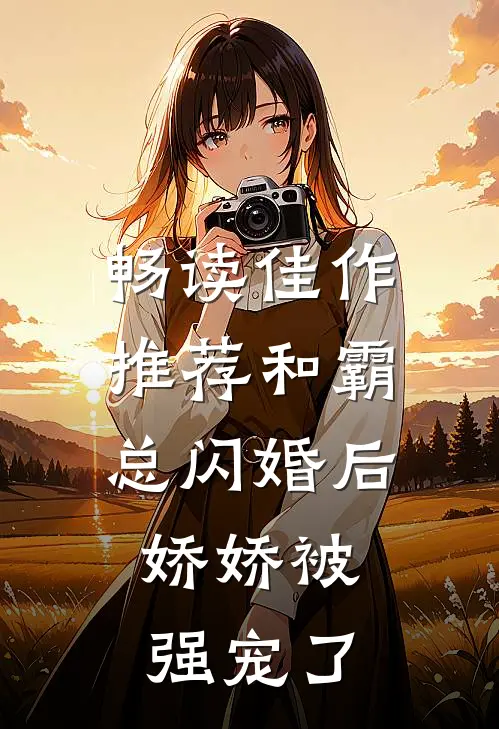 畅读佳作推荐和霸总闪婚后，娇娇被强宠了