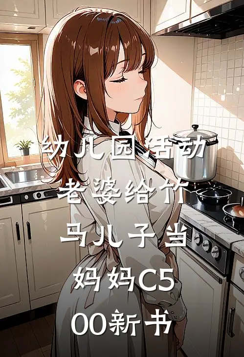 幼儿园活动，老婆给竹马儿子当妈妈C500新书