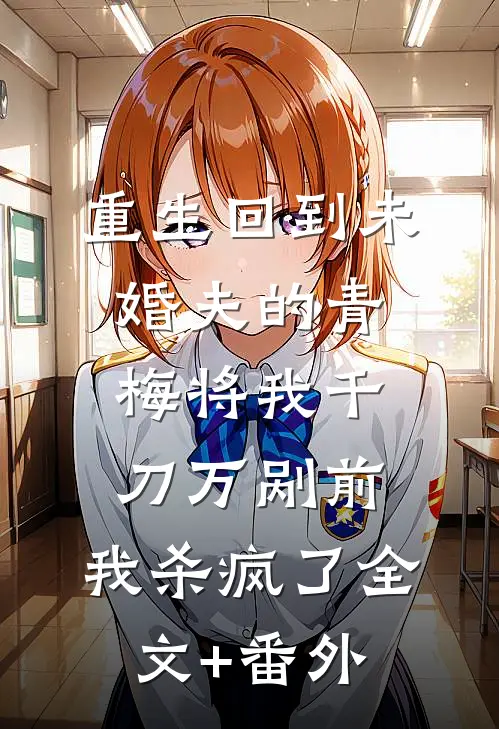 重生回到未婚夫的青梅将我千刀万剐前，我杀疯了全文+番外