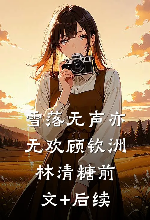 雪落无声亦无欢顾钦洲林清糖前文+后续
