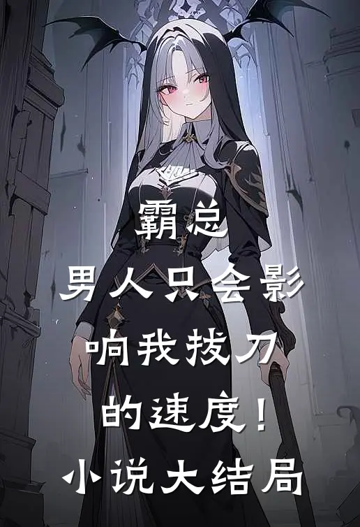 霸总，男人只会影响我拔刀的速度！小说大结局