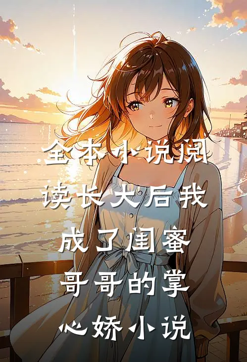全本小说阅读长大后我成了闺蜜哥哥的掌心娇小说