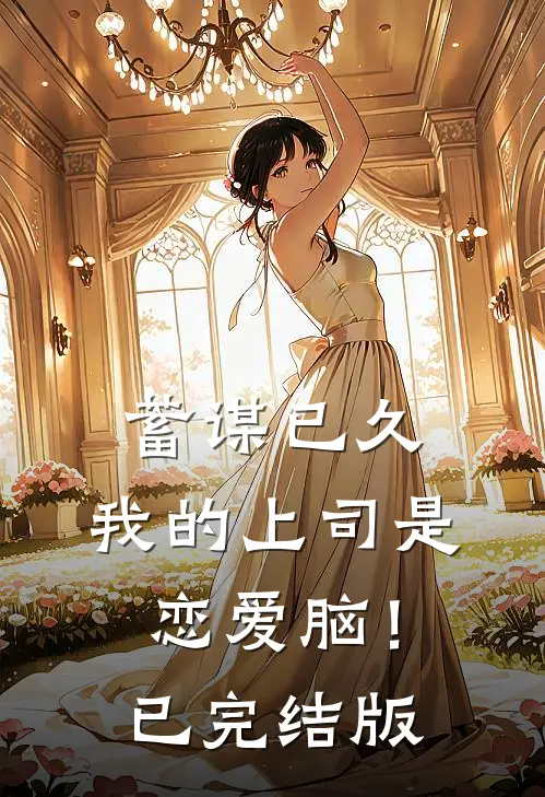 蓄谋已久，我的上司是恋爱脑！已完结版