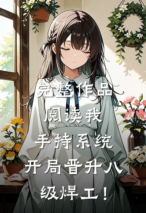 完整作品阅读我，手持系统，开局晋升八级焊工！