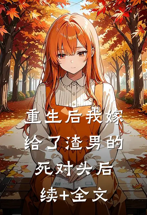重生后我嫁给了渣男的死对头后续+全文