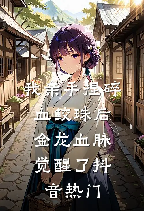 我亲手捏碎血鲛珠后，金龙血脉觉醒了抖音热门